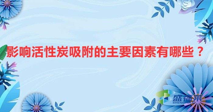 影響活性炭吸附的主要因素有哪些？