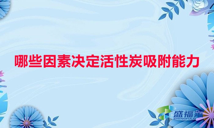哪些因素決定活性炭吸附能力(水溫、水質與活性炭吸附的關系)