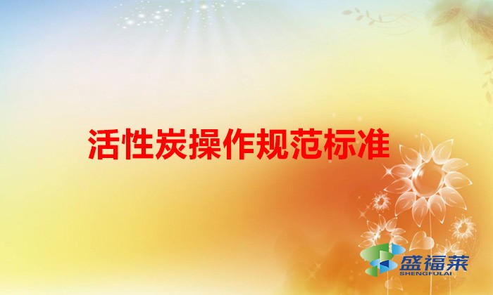 活性炭治理工藝規(guī)范化管理自查指南(活性炭操作規(guī)范標準)