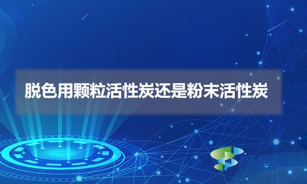 脫色用顆?；钚蕴窟€是粉末活性炭（脫色用什么活性炭比較好）