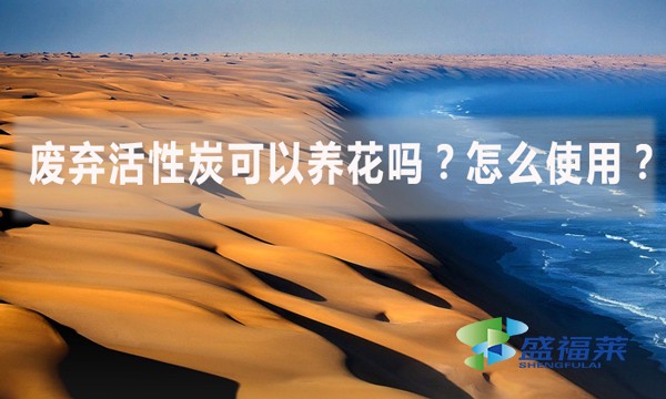 廢棄活性炭可以養(yǎng)花嗎？怎么使用？