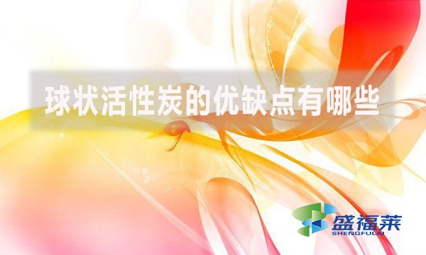 球狀活性炭的優(yōu)缺點有哪些？