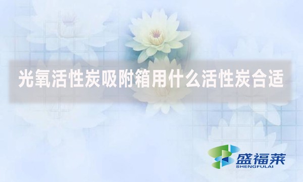 光氧活性炭吸附箱用什么活性炭合適？