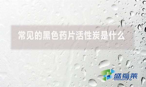 常見的黑色藥片活性炭是什么？