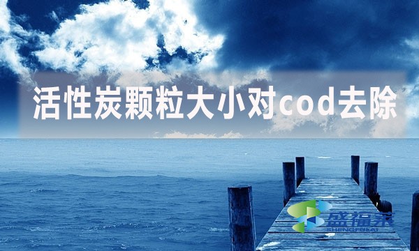 活性炭顆粒大小對cod去除有哪些影響和幫助？