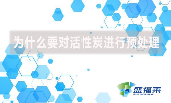 為什么要對(duì)活性炭進(jìn)行預(yù)處理？