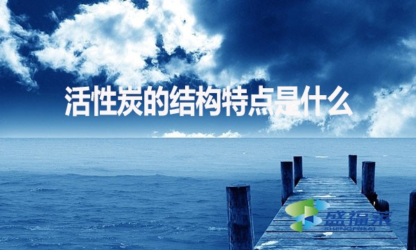 活性炭的結(jié)構(gòu)特點(diǎn)是什么？