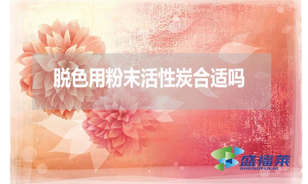 脫色用粉末活性炭合適嗎？為什么？