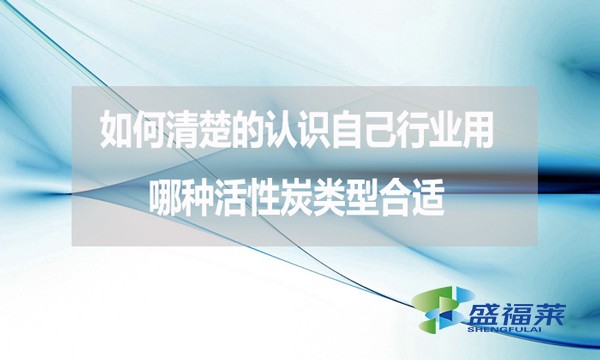 如何清楚的認(rèn)識(shí)自己行業(yè)用哪種活性炭類型合適？