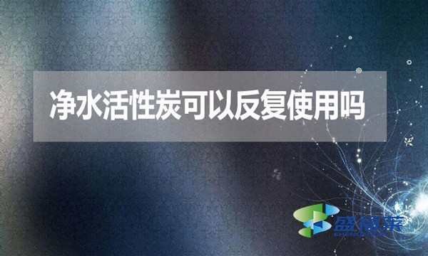 凈水活性炭可以反復(fù)使用嗎？為什么？