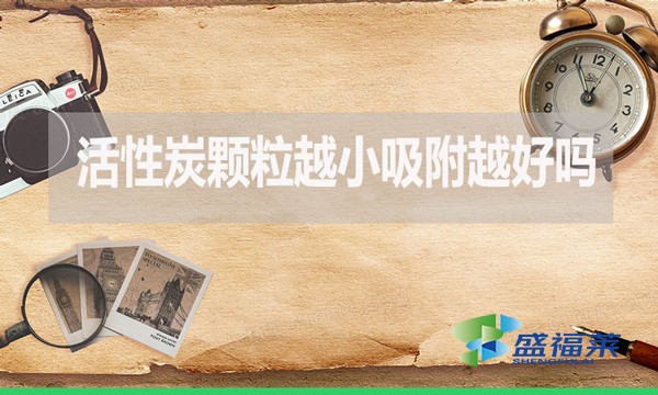 活性炭顆粒越小吸附越好嗎？