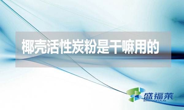 椰殼活性炭粉是干嘛用的？