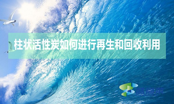 柱狀活性炭如何進行再生和回收利用？