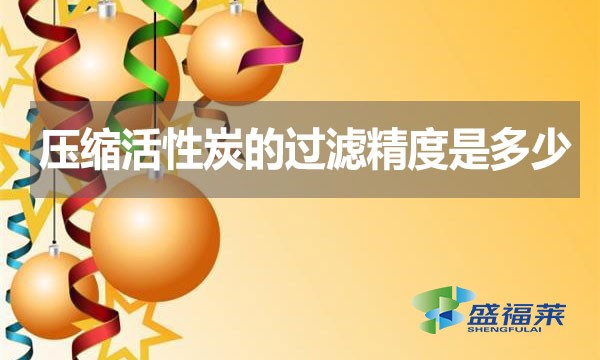 壓縮活性炭的過(guò)濾精度是多少？