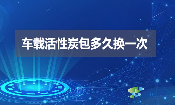 車載活性炭包多久換一次？