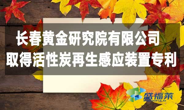 祝賀長春黃金研究院有限公司取得活性炭再生感應(yīng)裝置專利，降低能耗