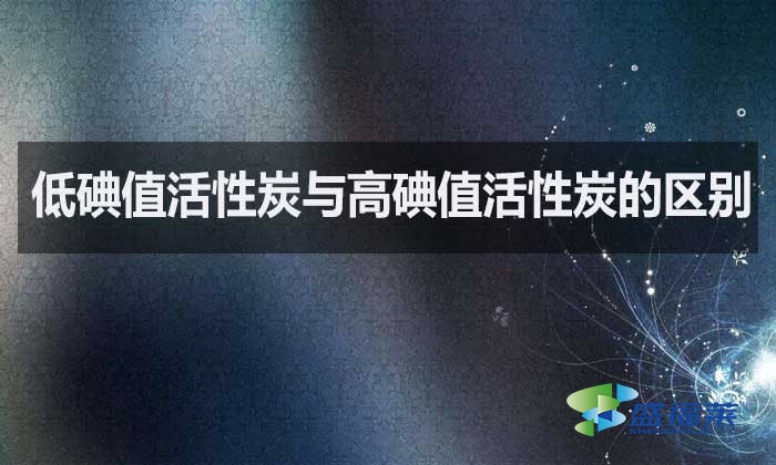 低碘值活性炭與高碘值活性炭的區(qū)別？如何選擇？